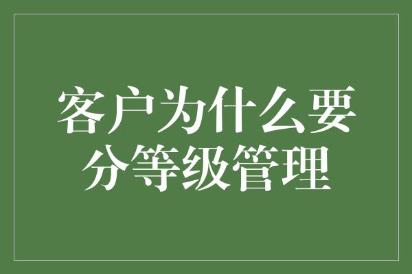 客户为什么要分等级管理