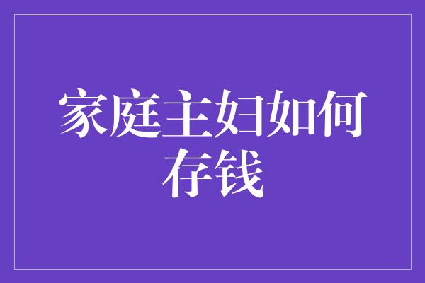 家庭主妇如何存钱