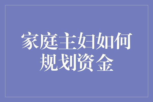 家庭主妇如何规划资金