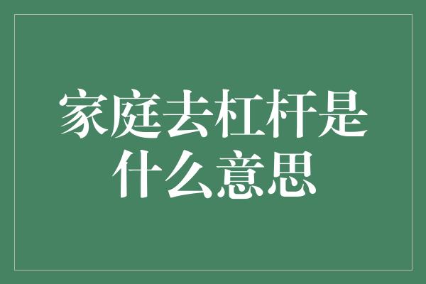 家庭去杠杆是什么意思