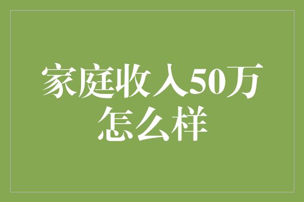 家庭收入50万怎么样