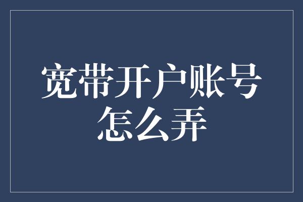 宽带开户账号怎么弄