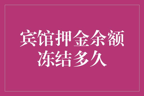 宾馆押金余额冻结多久