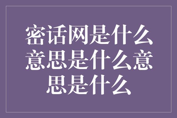 密话网是什么意思是什么意思是什么