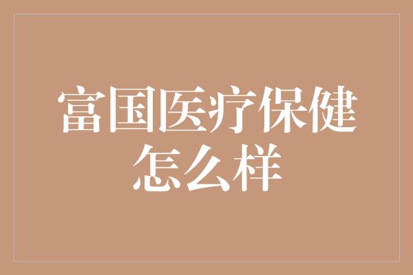 富国医疗保健怎么样