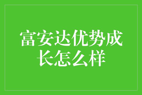 富安达优势成长怎么样