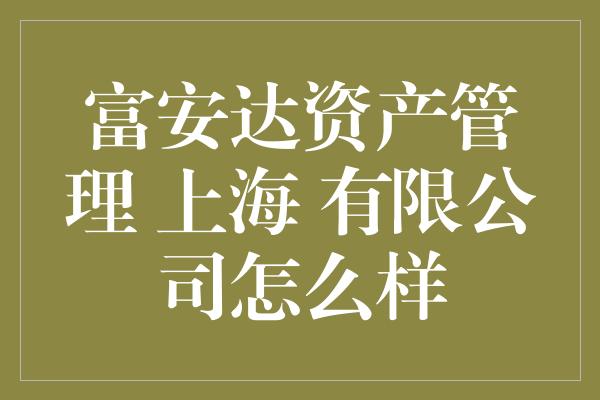 富安达资产管理 上海 有限公司怎么样