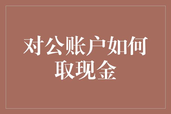 对公账户如何取现金