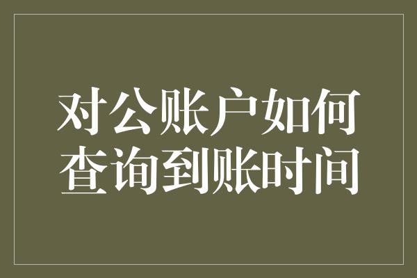 对公账户如何查询到账时间