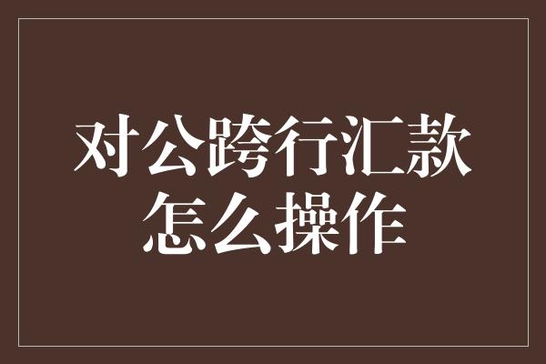 对公跨行汇款怎么操作