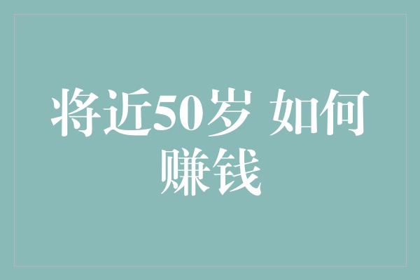 将近50岁 如何赚钱