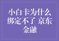 小白卡绑定京东金融，为何总是不给脸？