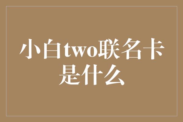 小白two联名卡是什么