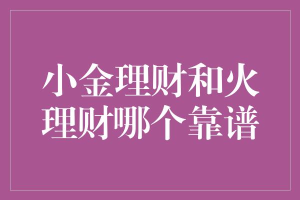 小金理财和火理财哪个靠谱