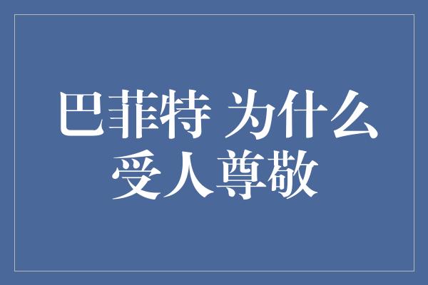 巴菲特 为什么受人尊敬