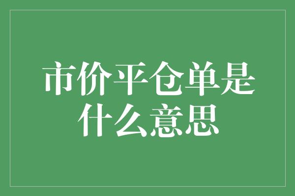 市价平仓单是什么意思