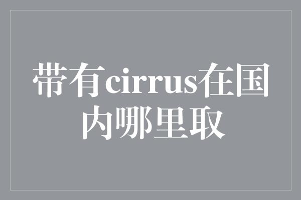 带有cirrus在国内哪里取