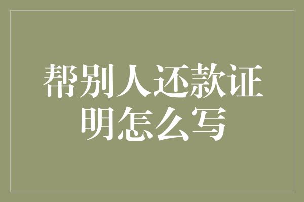 帮别人还款证明怎么写