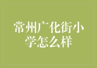 常州广化街小学：育人理念与课程特色解析