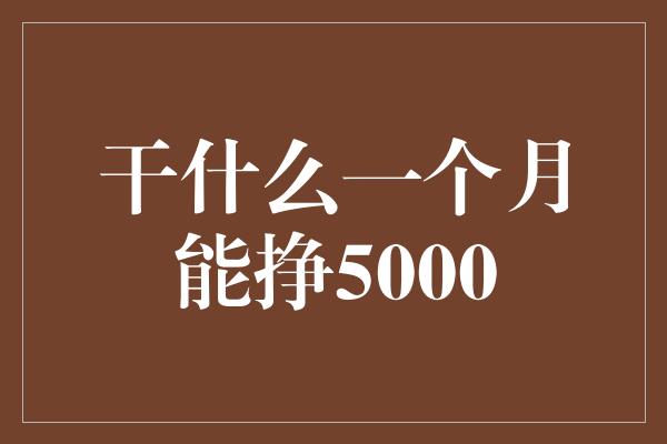 干什么一个月能挣5000