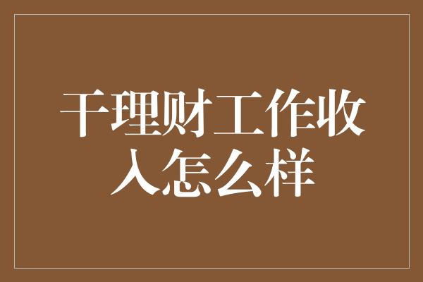 干理财工作收入怎么样