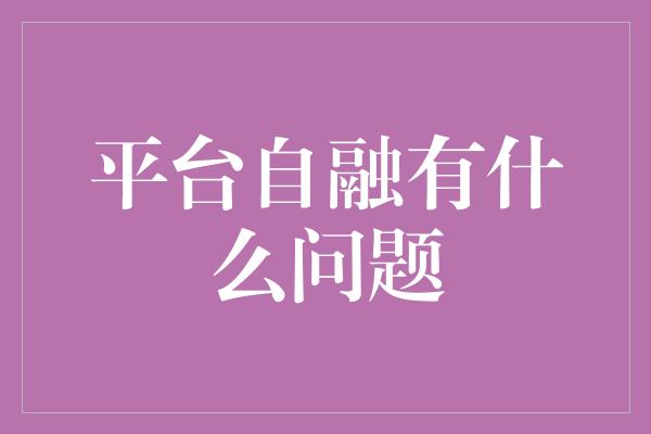 平台自融有什么问题