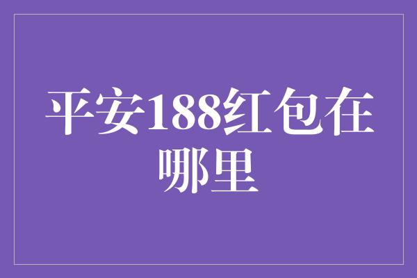 平安188红包在哪里