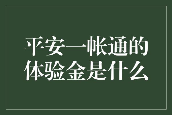 平安一帐通的体验金是什么