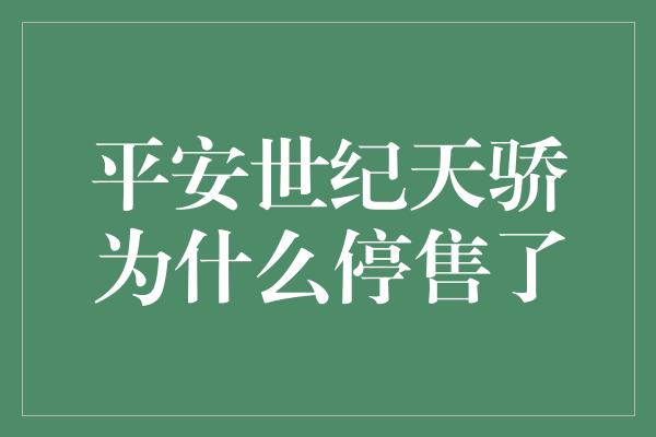 平安世纪天骄为什么停售了