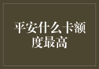 平安什么卡额度最高？我只知道它比男朋友的工资卡额度高