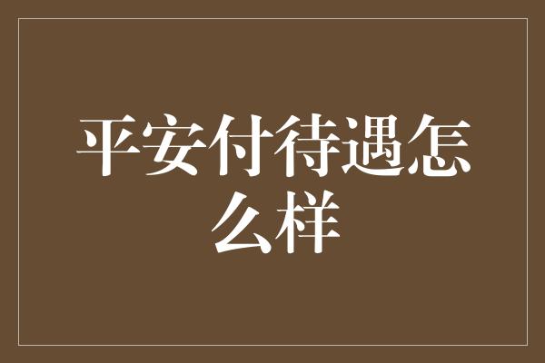 平安付待遇怎么样