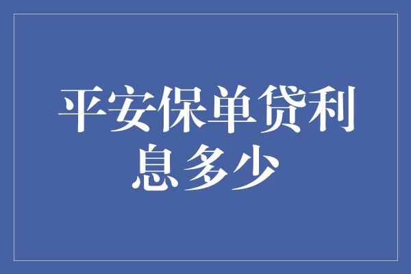 平安保单贷利息多少