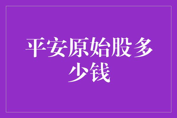 平安原始股多少钱