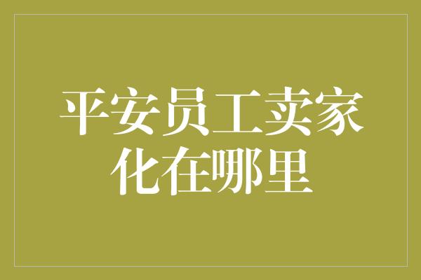 平安员工卖家化在哪里