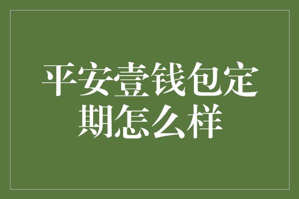 平安壹钱包定期怎么样