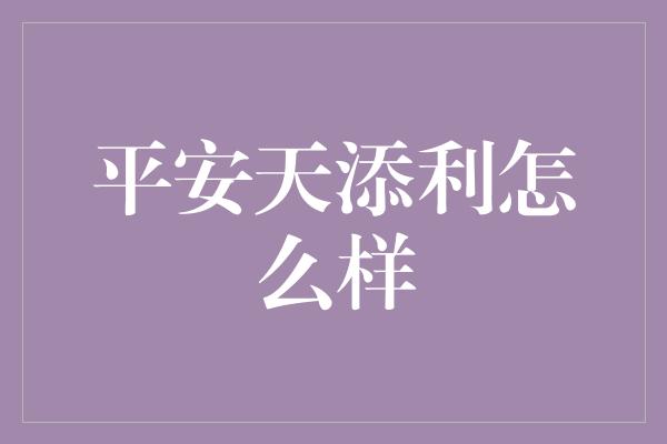 平安天添利怎么样