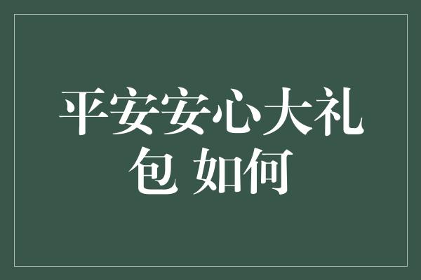 平安安心大礼包 如何