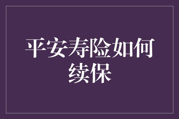 平安寿险如何续保