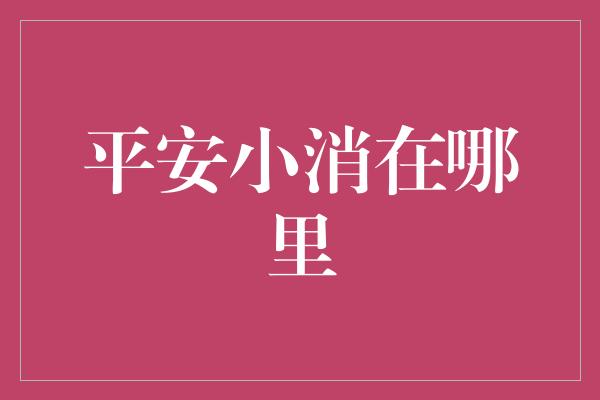 平安小消在哪里