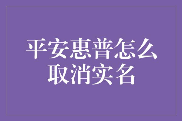 平安惠普怎么取消实名