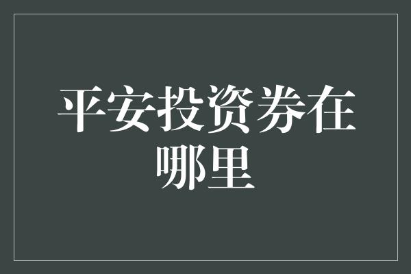 平安投资券在哪里