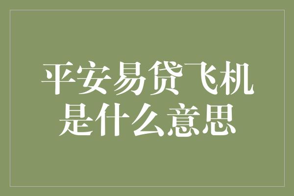 平安易贷飞机是什么意思