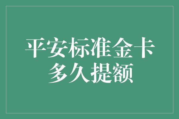 平安标准金卡多久提额