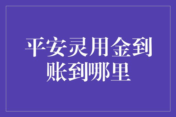 平安灵用金到账到哪里