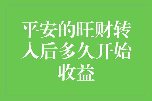 平安的旺财转入后多久开始收益