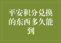 平安积分兑换的东西多久能到？我来告诉你，可能比你的耐心还慢