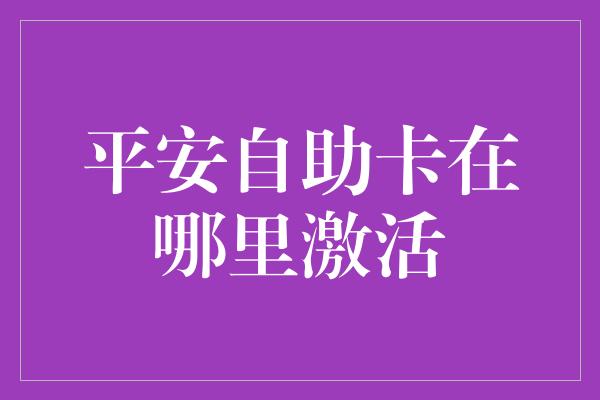 平安自助卡在哪里激活