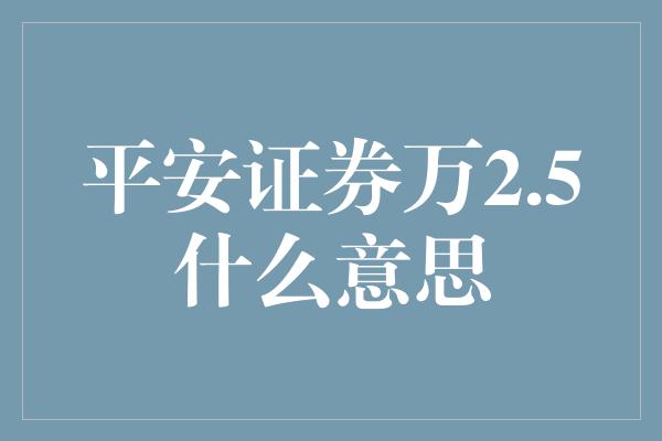 平安证券万2.5什么意思