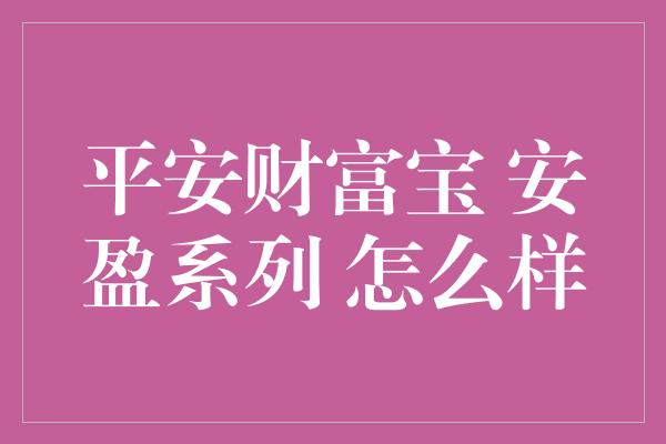 平安财富宝 安盈系列 怎么样