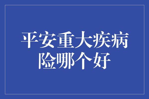 平安重大疾病险哪个好